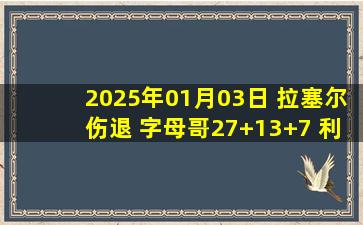 2025年01月03日 拉塞尔伤退 字母哥27+13+7 利拉德23+7 篮网胜雄鹿终结3连败